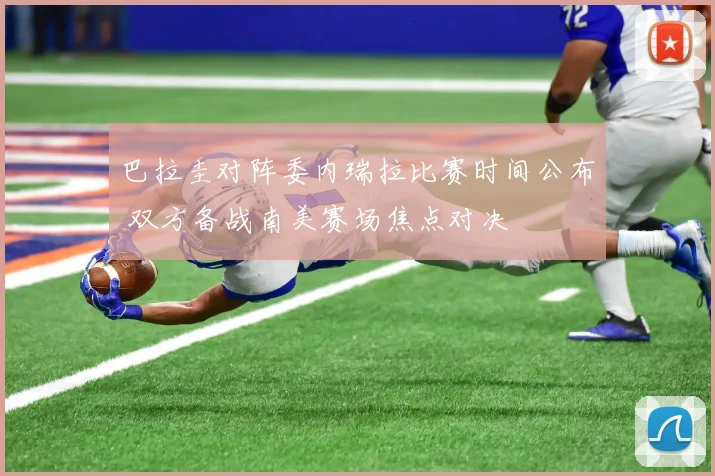 巴拉圭对阵委内瑞拉比赛时间公布 双方备战南美赛场焦点对决