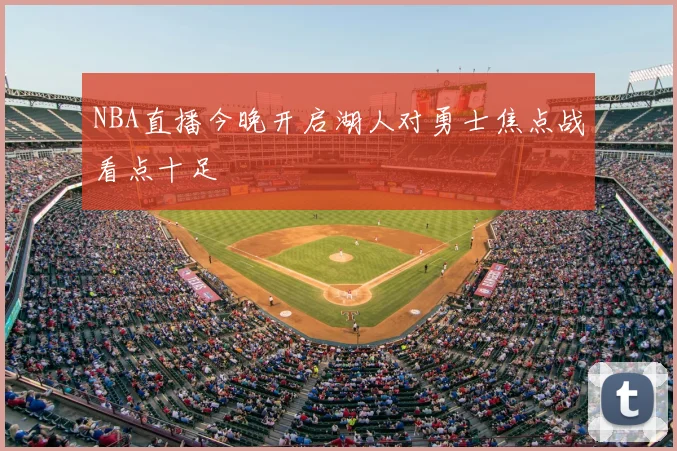 NBA直播今晚开启湖人对勇士焦点战看点十足