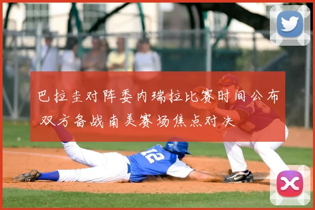 巴拉圭对阵委内瑞拉比赛时间公布 双方备战南美赛场焦点对决